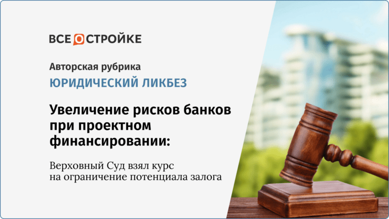 Увеличение рисков банков при проектном финансировании: Верховный Суд взял курс на ограничение потенциала залога