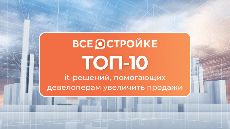 ТОП-10 it-решений, помогающих девелоперам увеличить продажи
