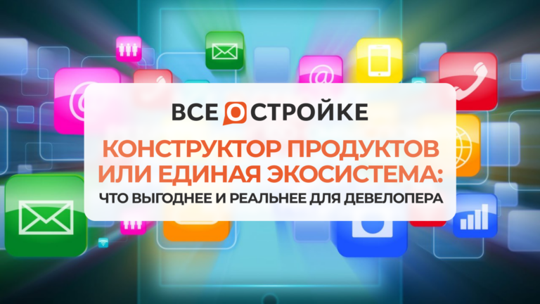 Конструктор продуктов или единая экосистема.Что выгоднее и реальнее для девелопера