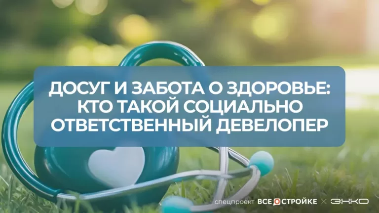 Досуг и забота о здоровье: кто такой социально ответственный девелопер