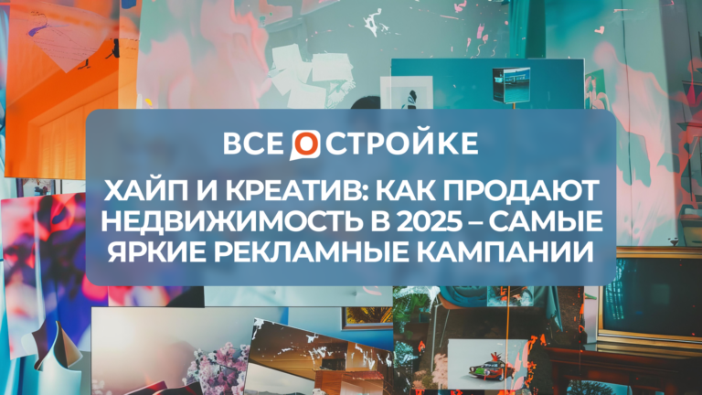 Хайп и креатив: как продают недвижимость в 2025 – самые яркие рекламные кампании