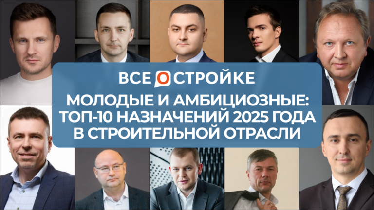 Молодые и амбициозные: ТОП-10 назначений 2025 года в строительной отрасли 