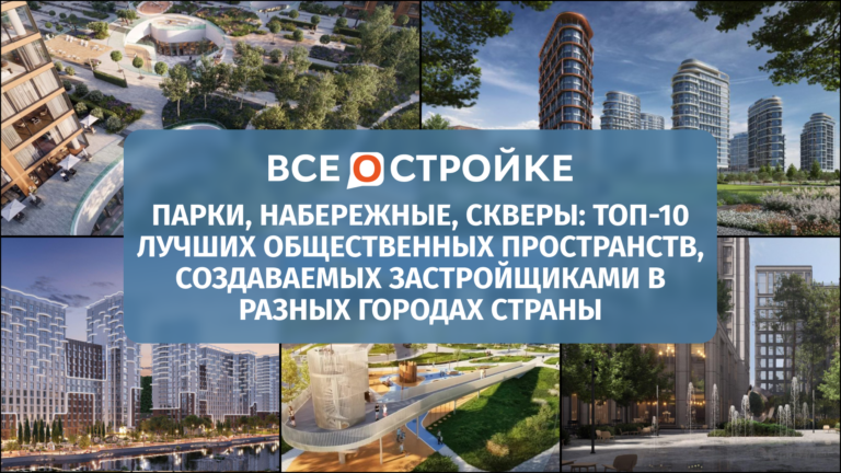 Парки, набережные, скверы: ТОП-10 лучших общественных пространств, создаваемых застройщиками  в разных городах страны