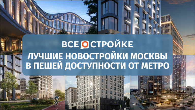 Лучшие новостройки Москвы в пешей доступности от метро