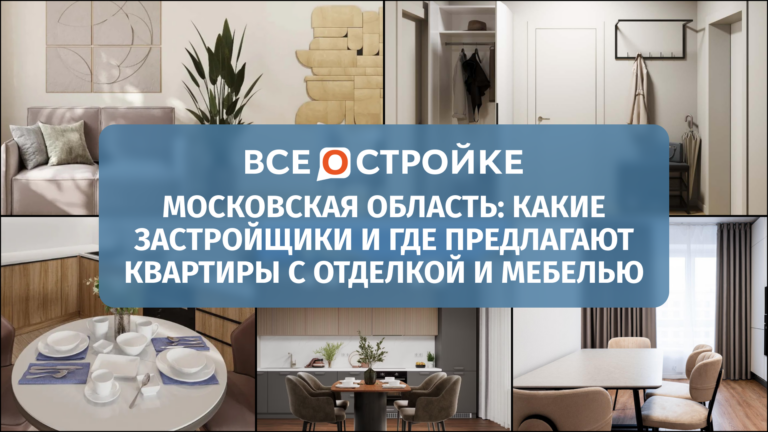Московская область: какие застройщики и где предлагают квартиры с отделкой и мебелью