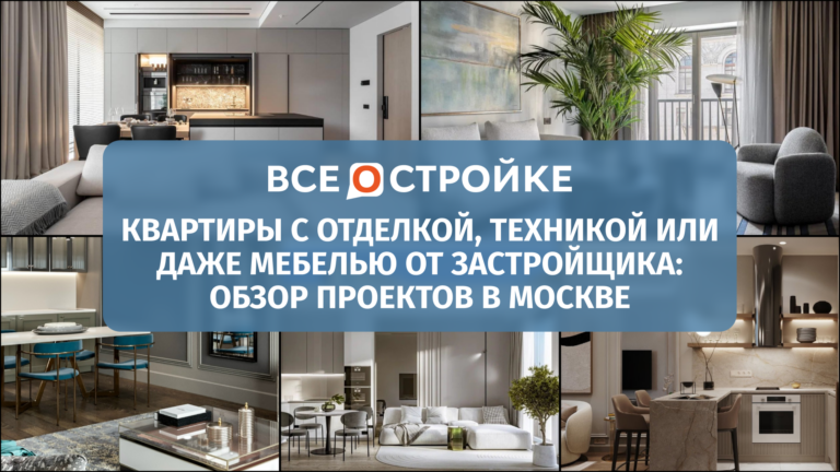 Квартиры с отделкой, техникой или даже мебелью от застройщика: обзор проектов в Москве 