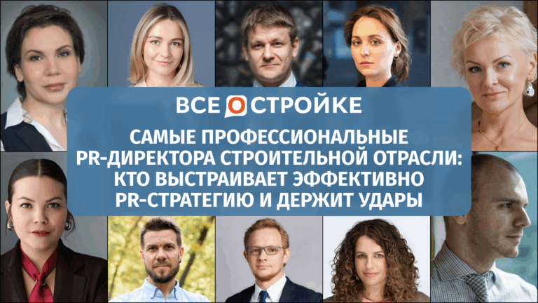 Самые профессиональные PR-директора строительной отрасли: кто выстраивает эффективно PR-стратегию и держит удары