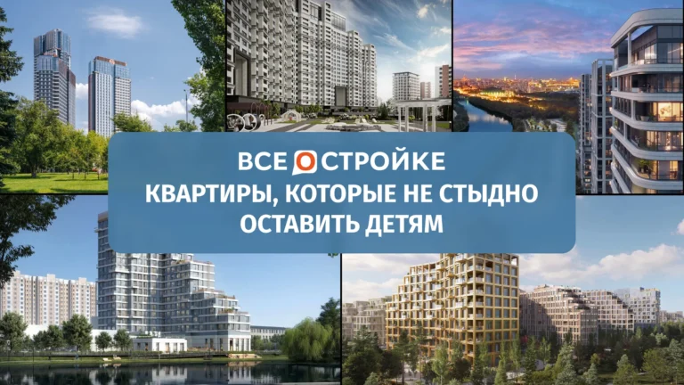 Квартиры, которые не стыдно оставить детям: 10 жилых комплексов с запасом на десятилетия