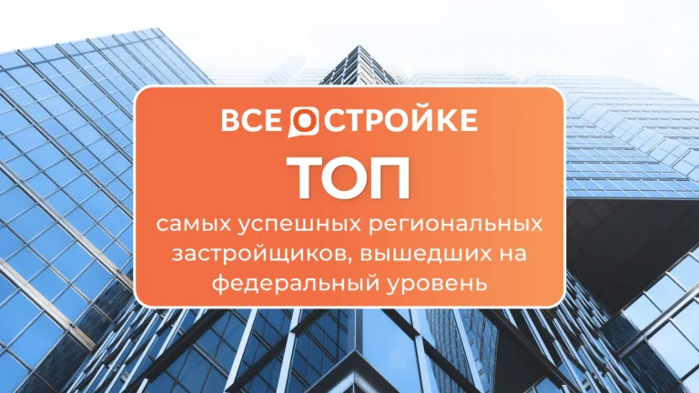 ТОП самых успешных региональных застройщиков, вышедших на федеральный уровень