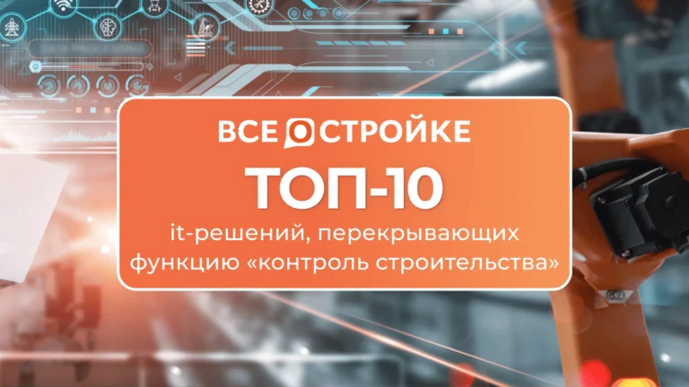 ТОП-10 it-решений, перекрывающих функцию «контроль строительства»