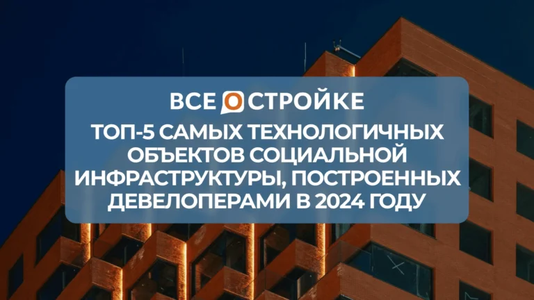 ТОП-5 самых технологичных объектов социальной инфраструктуры, построенных девелоперами в 2024 году