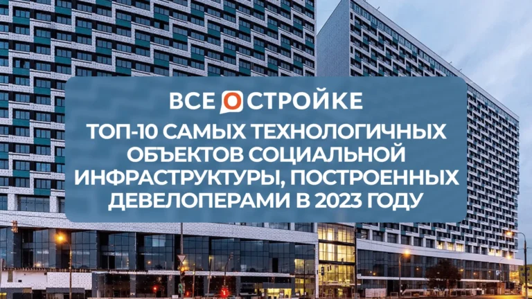 ТОП-10 самых технологичных объектов социальной инфраструктуры, построенных девелоперами в 2023 году