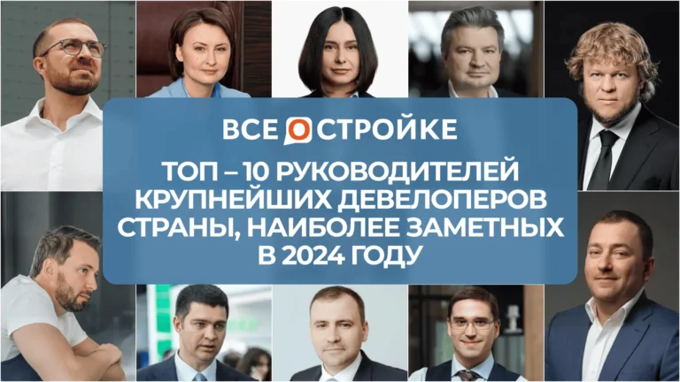 ТОП-10 руководителей крупнейших девелоперов страны, наиболее заметных в 2024 году