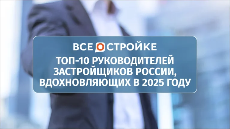 ТОП-10 руководителей застройщиков России, вдохновляющих в 2025 году