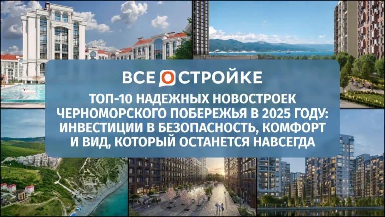ТОП-10 надежных новостроек Черноморского побережья в 2025 году: инвестиции в безопасность, комфорт и вид, который останется навсегда*
